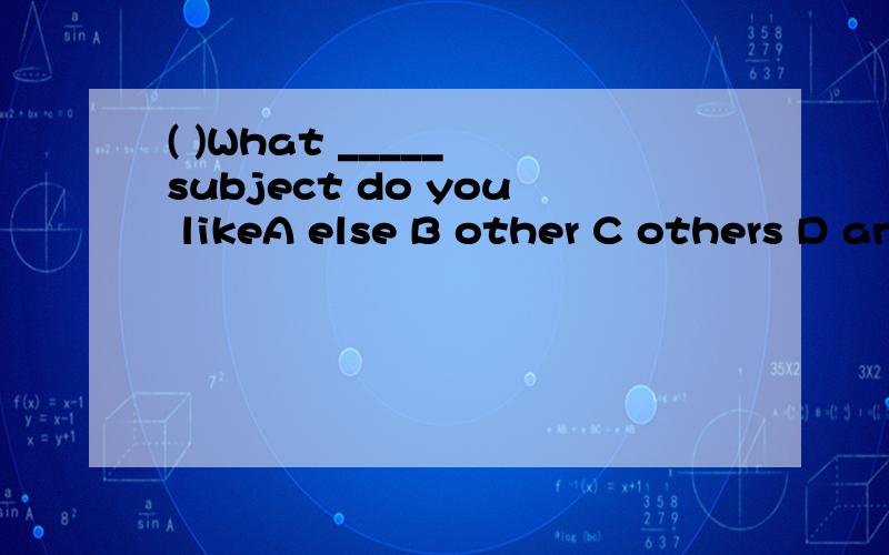 ( )What _____ subject do you likeA else B other C others D another