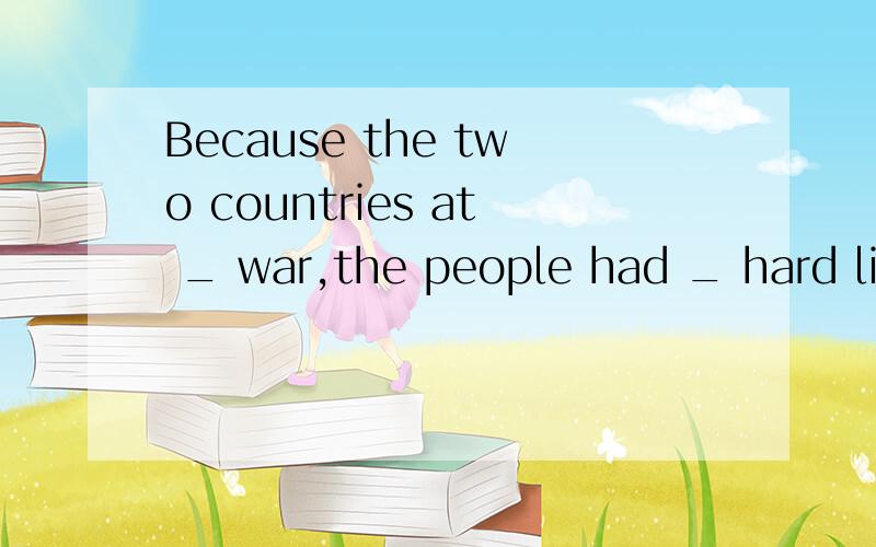 Because the two countries at _ war,the people had _ hard life.A./;the B.the;the C./;a D.a;a