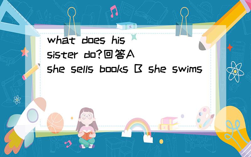 what does his sister do?回答A she sells books B she swims