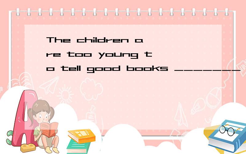 The children are too young to tell good books _______ the bad onesA.amongB.fromC.withD.between