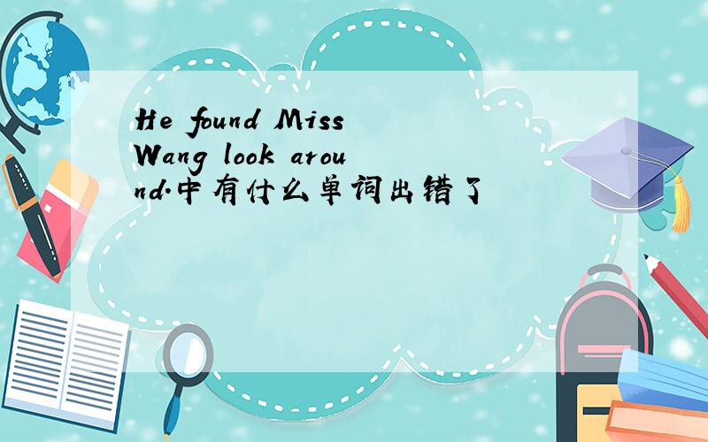 He found Miss Wang look around.中有什么单词出错了