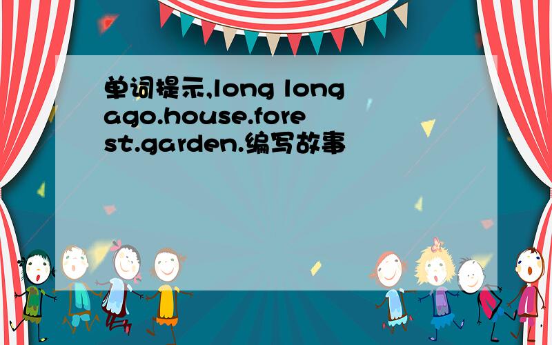 单词提示,long longago.house.forest.garden.编写故事