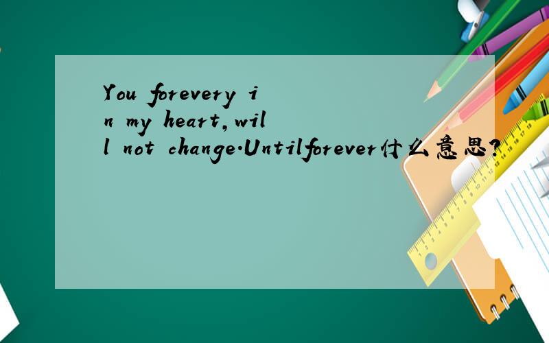 You forevery in my heart,will not change.Untilforever什么意思?