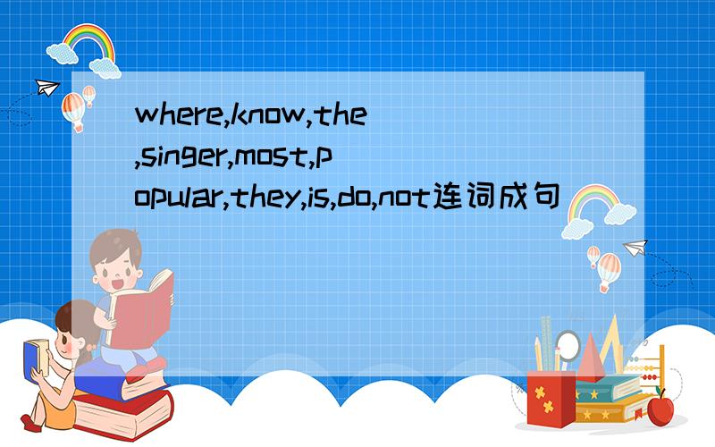 where,know,the,singer,most,popular,they,is,do,not连词成句