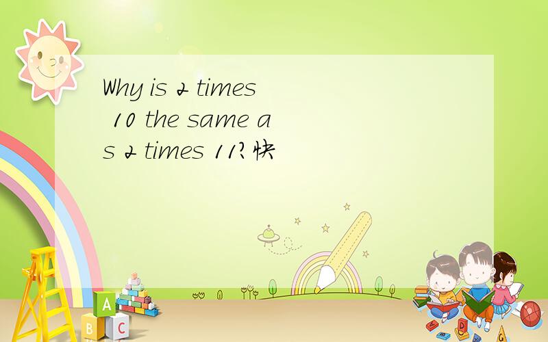 Why is 2 times 10 the same as 2 times 11?快
