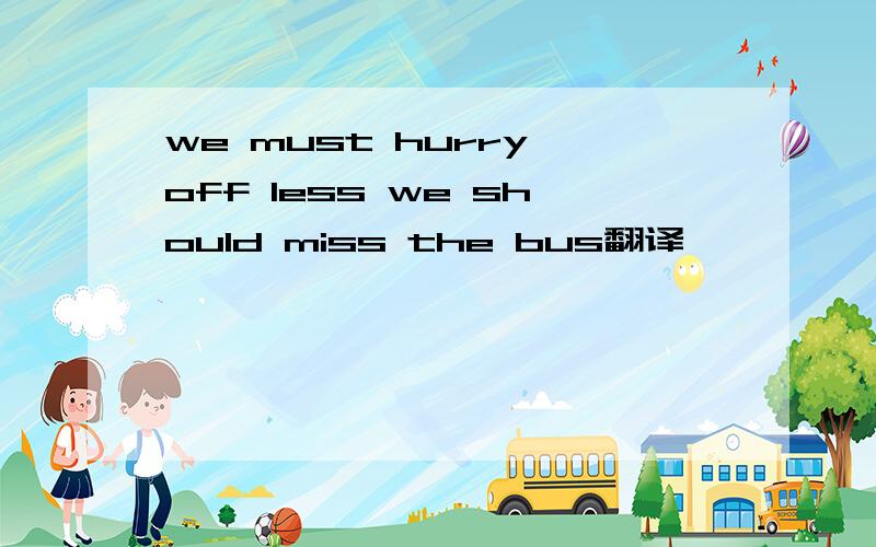 we must hurry off less we should miss the bus翻译