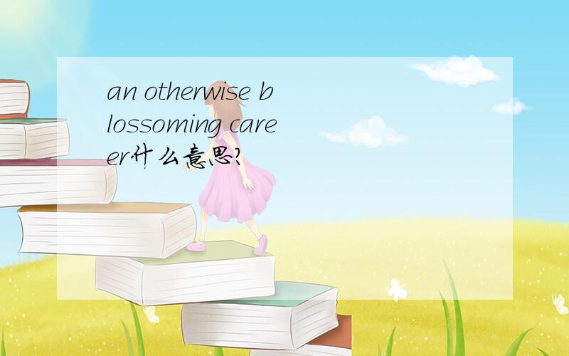 an otherwise blossoming career什么意思?
