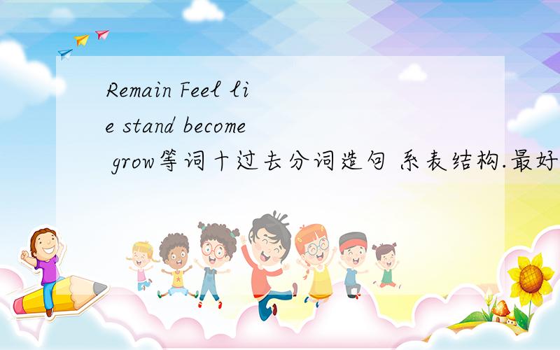 Remain Feel lie stand become grow等词十过去分词造句 系表结构.最好有相关习题