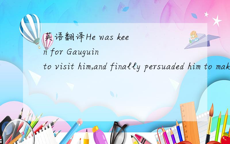 英语翻译He was keen for Gauguin to visit him,and finally persuaded him to make the journey.这句中的make the