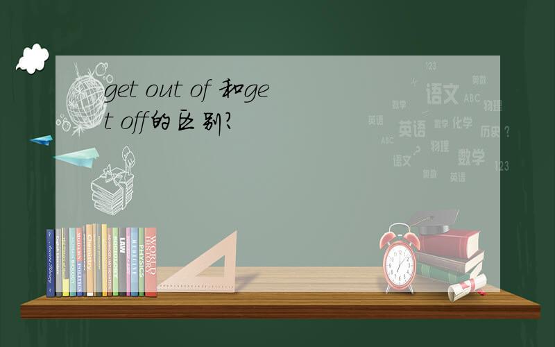 get out of 和get off的区别?