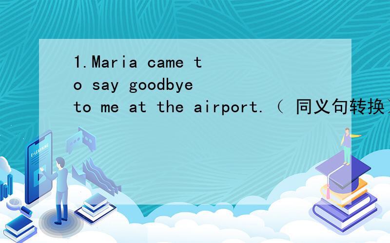 1.Maria came to say goodbye to me at the airport.（ 同义句转换）Maria came to ______ _______ _______ at the office.2.You must let _______(外国的）friends in.3.The boy by the road wants to _______ _______ _______ _______.(搭顺风车）