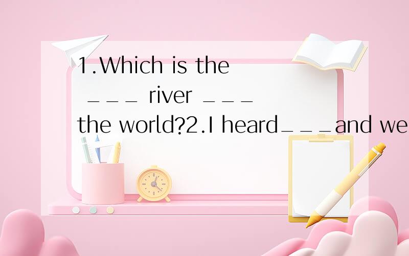 1.Which is the ___ river ___the world?2.I heard___and went downstairs,but I found that __was __.3.He ___to earn ____and work ____.4.Will you ____ ____ this week's crossword____?5.I am ____ ____ the present you ___me for my birthday.1.世界上最长