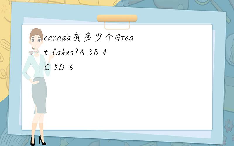 canada有多少个Great lakes?A 3B 4C 5D 6