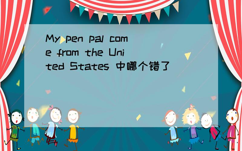 My pen pal come from the United States 中哪个错了