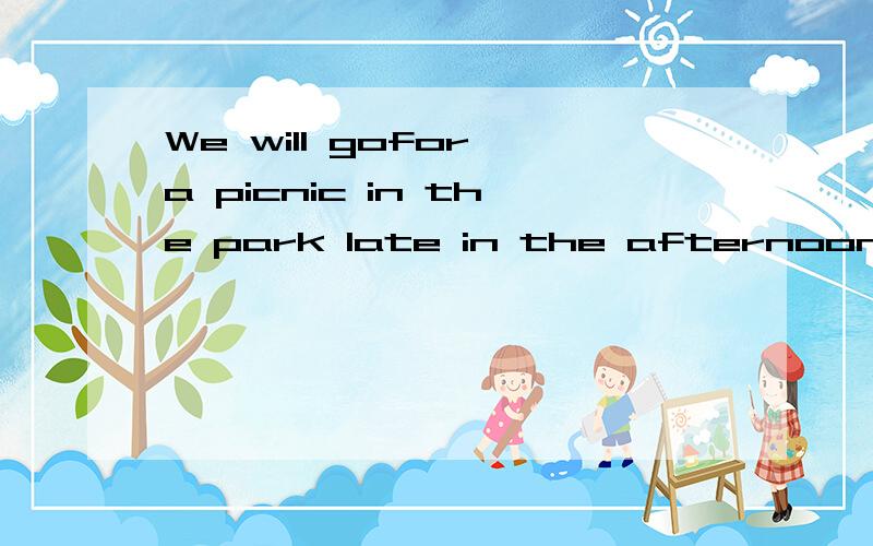 We will gofor a picnic in the park late in the afternoonI was not late.He wasn't late,too 两都是改错