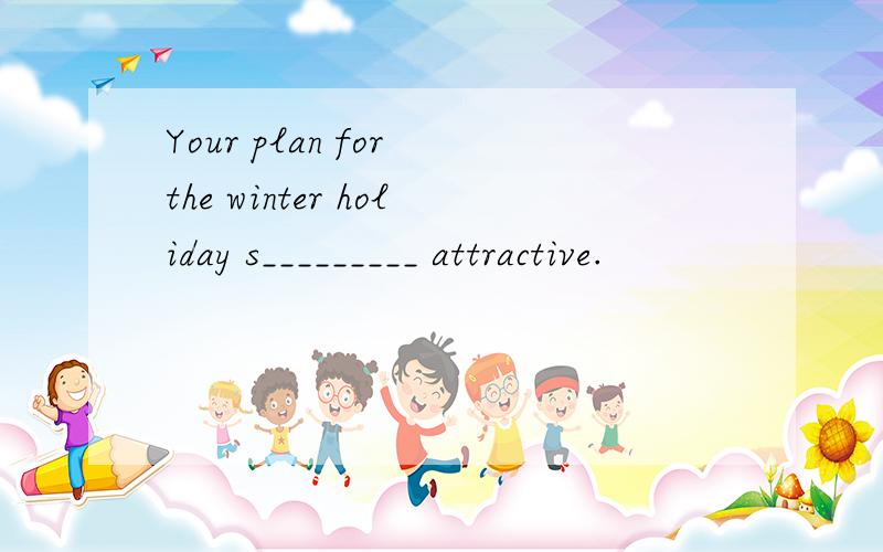 Your plan for the winter holiday s_________ attractive.