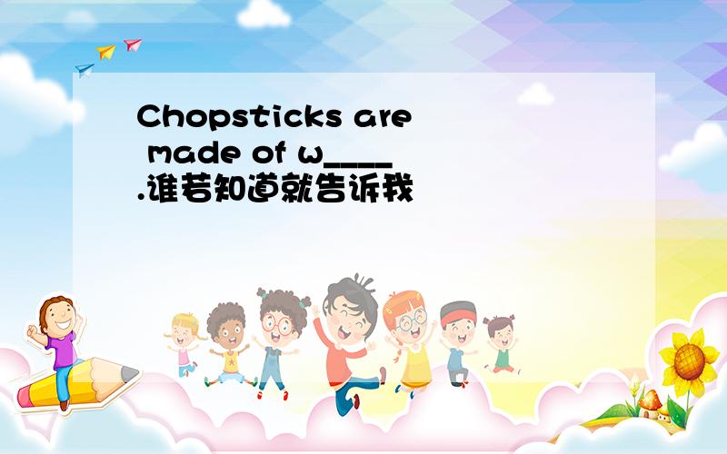 Chopsticks are made of w____.谁若知道就告诉我