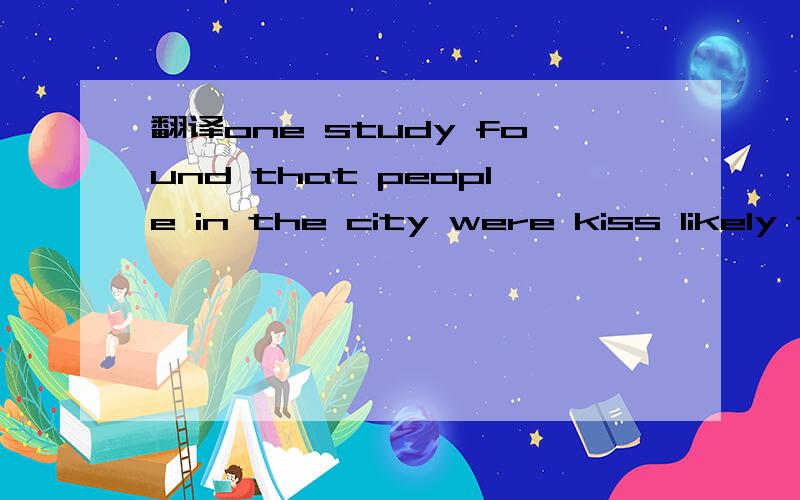 翻译one study found that people in the city were kiss likely to one hand with a stranger than those