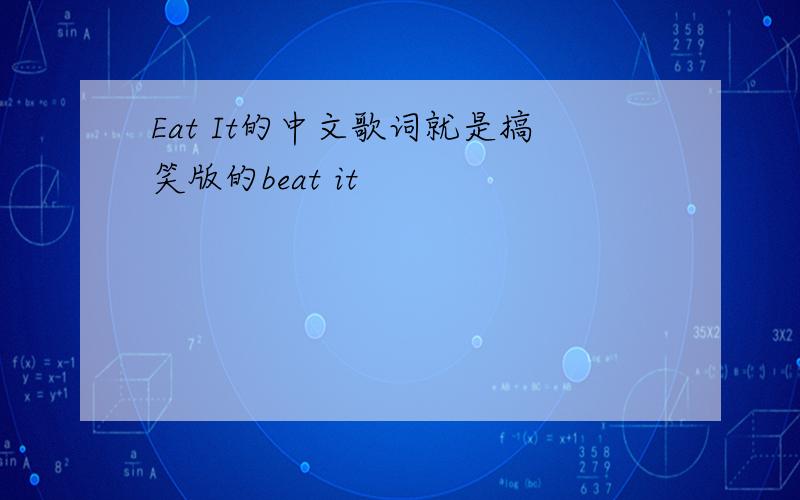 Eat It的中文歌词就是搞笑版的beat it