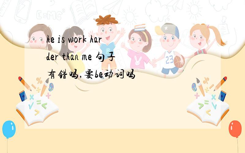 he is work harder than me 句子有错吗,要be动词吗