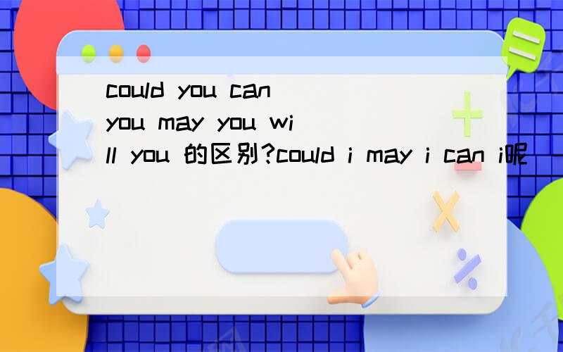 could you can you may you will you 的区别?could i may i can i呢