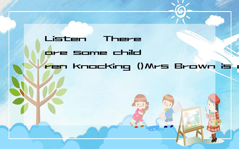 Listen ,There are some children knocking ()Mrs Brown is door.a:with,b:to,c:at,d:off.