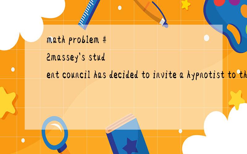 math problem #2massey's student council has decided to invite a hypnotist to the school. a couple years ago they sold 1000 tickets for a price of $4. a survey indicates that for every ticket price increases of 50 cents the number of tickers sold will