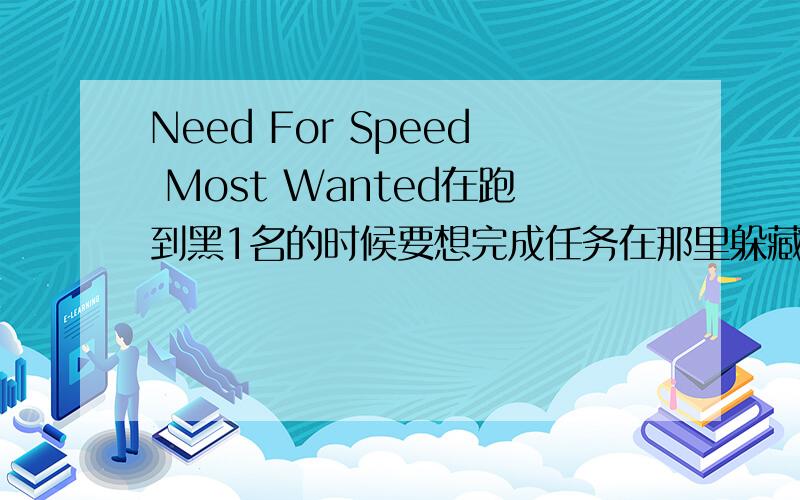 Need For Speed Most Wanted在跑到黑1名的时候要想完成任务在那里躲藏最好?