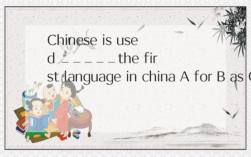 Chinese is used _____the first language in china A for B as C to DbyChinese is used _____the first language in china A for              B as                 C to                Dby