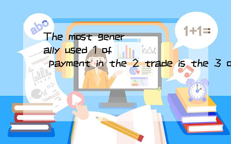 The most generally used 1 of payment in the 2 trade is the 3 of credit.It is 4 for individualThe most generally used 1 of payment in the 2 trade is the 3 of credit.It is 4 for individual transactions or 5 a series,makes 6 with unknown buyers easy and