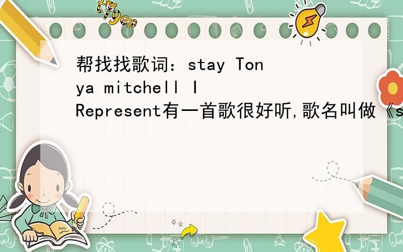 帮找找歌词：stay Tonya mitchell I Represent有一首歌很好听,歌名叫做《stay Tonya mitchell I Represent 》,有人能给中文歌词吗?