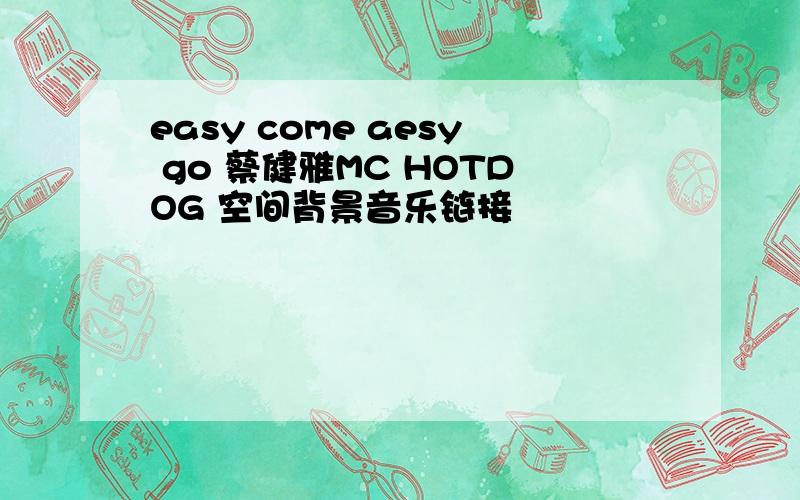 easy come aesy go 蔡健雅MC HOTDOG 空间背景音乐链接