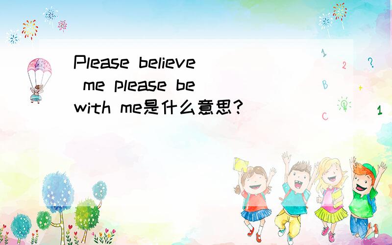 Please believe me please be with me是什么意思?