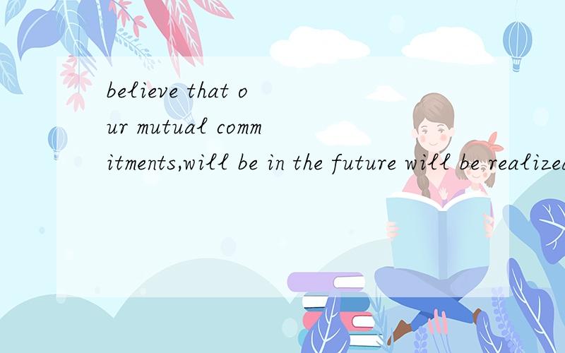 believe that our mutual commitments,will be in the future will be realized.