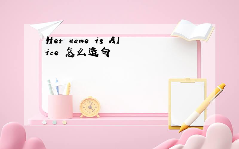 Her name is AIice 怎么造句