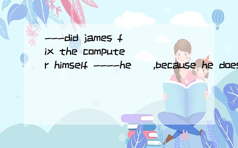 ---did james fix the computer himself ----he__,because he doesn't know much about computersA had it fixed Bhas it fixedB为啥不对?