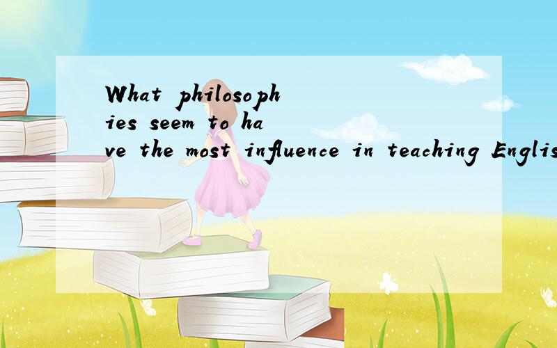 What philosophies seem to have the most influence in teaching English as a foreign language不是翻译