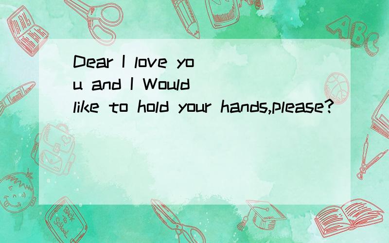 Dear I love you and I Would like to hold your hands,please?