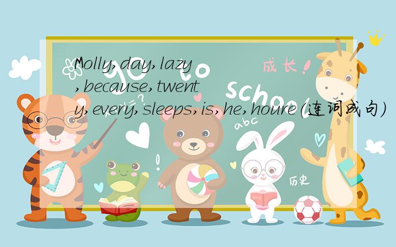 Molly,day,lazy,because,twenty,every,sleeps,is,he,houre(连词成句)
