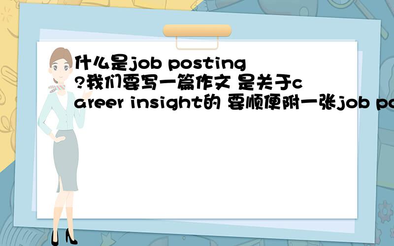 什么是job posting?我们要写一篇作文 是关于career insight的 要顺便附一张job posting 那到底是个啥子东西嘛?工作公告?但是要是是自己创业 也要附上那个?是不是不是这样理解的哟~