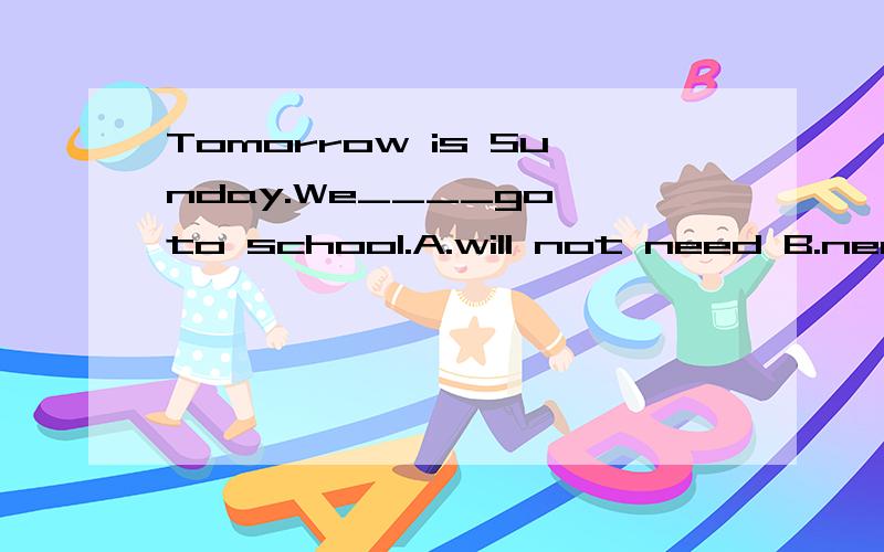 Tomorrow is Sunday.We____go to school.A.will not need B.needn't to C.don't need D.needn't为什么?