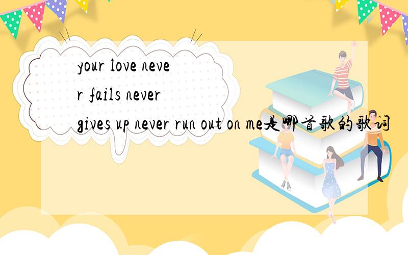 your love never fails never gives up never run out on me是哪首歌的歌词