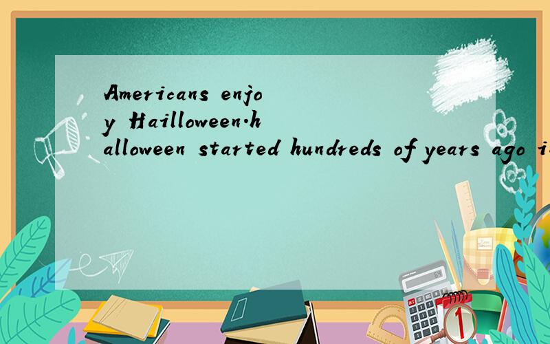 Americans enjoy Hailloween.halloween started hundreds of years ago in Britain.----一篇短文,帮我把文章打出来,帮我翻译,前几句是这样的,