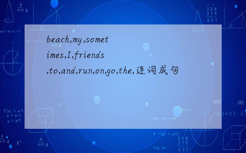 beach,my,sometimes,I,friends,to,and,run,on,go,the,连词成句