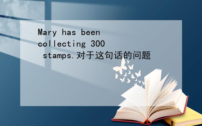 Mary has been collecting 300 stamps.对于这句话的问题