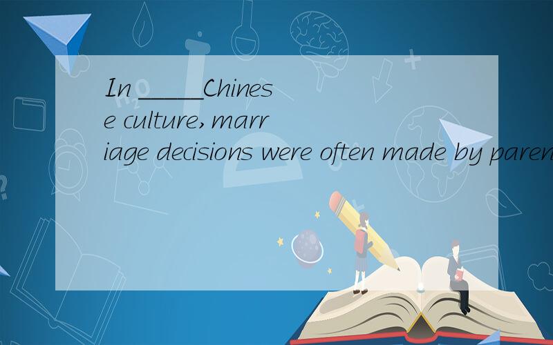 In _____Chinese culture,marriage decisions were often made by parents for their children.A.ancient B.traditional C.historic D.recent 为什么ancient不可以,B好像也没有错,可是A为什么不可以