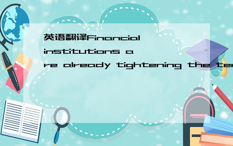 英语翻译Financial institutions are already tightening the terms and standards for new lending at a ferocious clip.