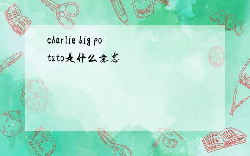 charlie big potato是什么意思
