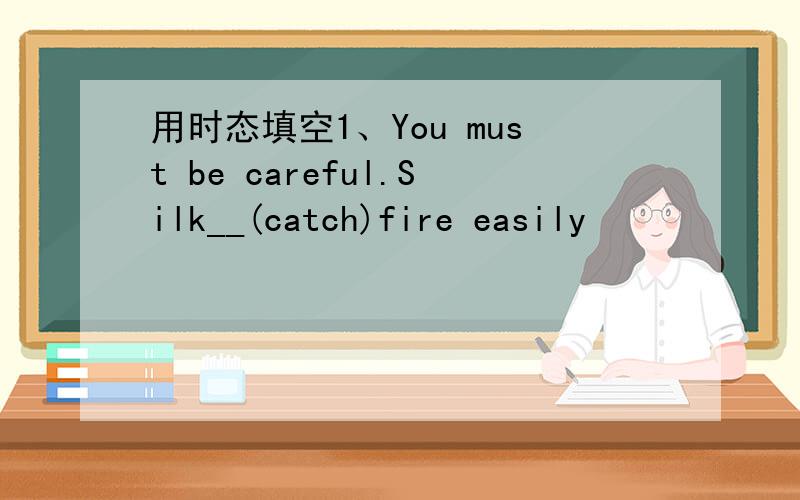 用时态填空1、You must be careful.Silk__(catch)fire easily