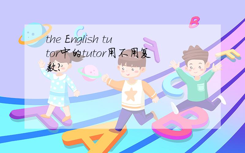 the English tutor中的tutor用不用复数?